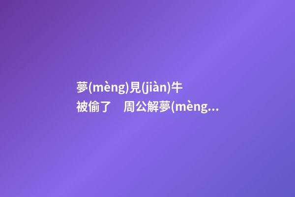 夢(mèng)見(jiàn)牛被偷了　周公解夢(mèng)之夢(mèng)到牛被偷了